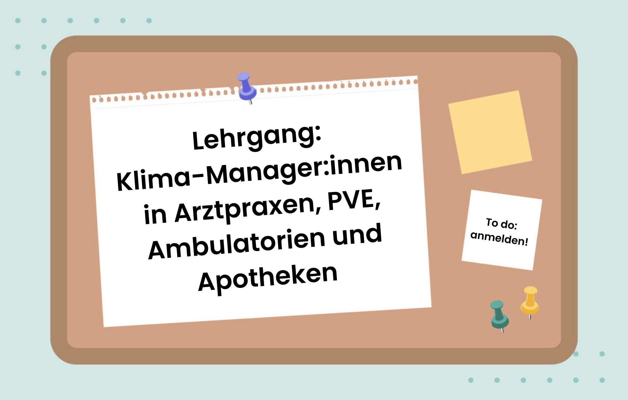 Illustration einer Pinnwand mit Zetteln und dem Text: Lehrgang: Klima-Manager:innen in Arztpraxen, PVE, Ambulatorien und Apotheken